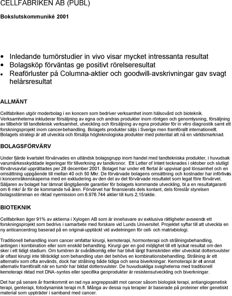 Verksamheterna inkluderar försäljning av egna och andras produkter inom röntgen och genomlysning, försäljning av tillbehör till tandteknisk verksamhet, utveckling och försäljning av egna produkter