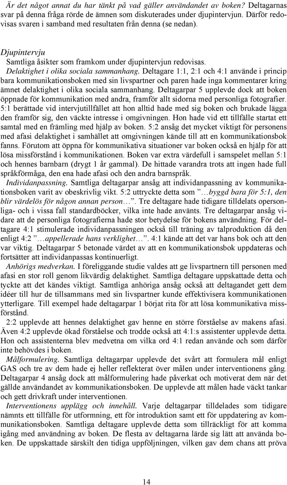 Deltagare 1:1, 2:1 och 4:1 använde i princip bara kommunikationsboken med sin livspartner och paren hade inga kommentarer kring ämnet delaktighet i olika sociala sammanhang.