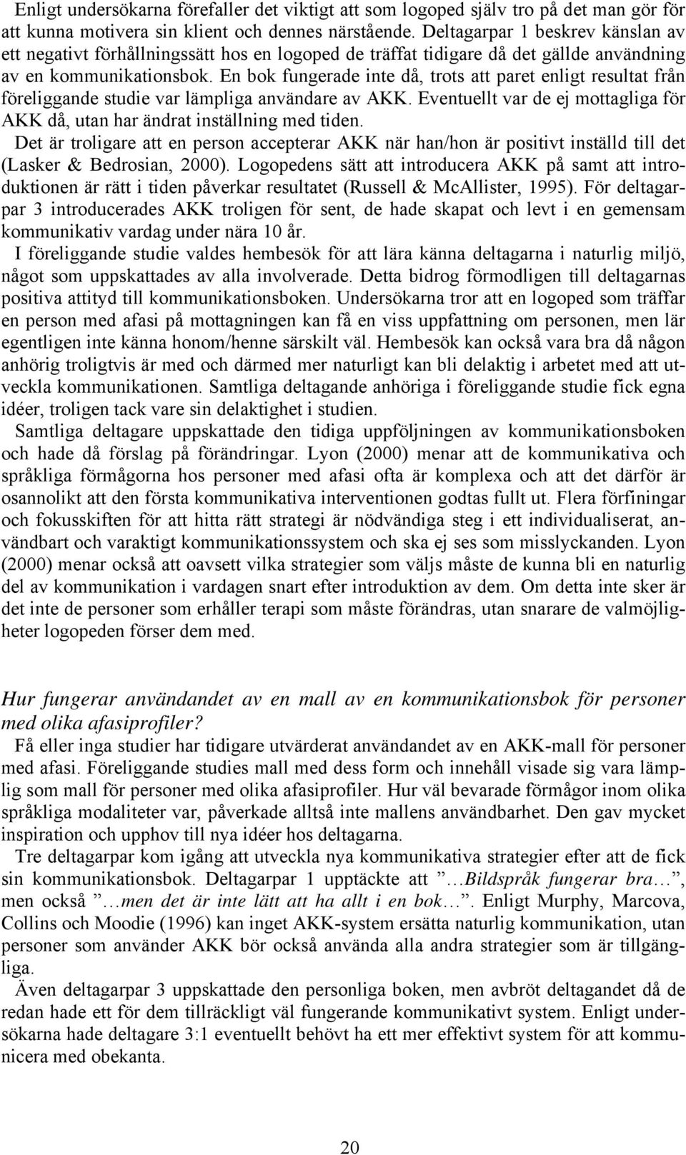 En bok fungerade inte då, trots att paret enligt resultat från föreliggande studie var lämpliga användare av AKK. Eventuellt var de ej mottagliga för AKK då, utan har ändrat inställning med tiden.