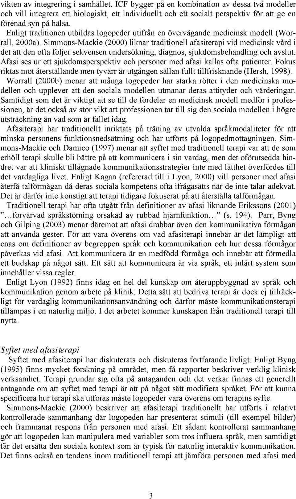 Simmons-Mackie (2000) liknar traditionell afasiterapi vid medicinsk vård i det att den ofta följer sekvensen undersökning, diagnos, sjukdomsbehandling och avslut.