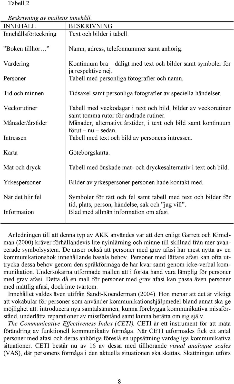 Kontinuum bra dåligt med text och bilder samt symboler för ja respektive nej. Tabell med personliga fotografier och namn. Tidsaxel samt personliga fotografier av speciella händelser.