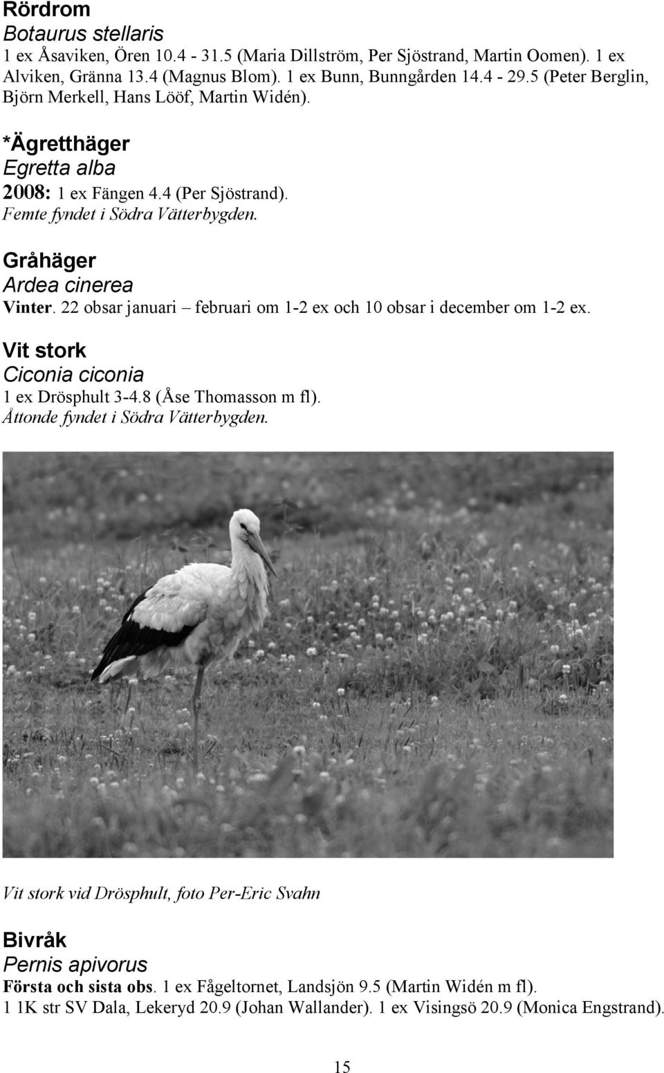 22 obsar januari februari om 1-2 ex och 10 obsar i december om 1-2 ex. Vit stork Ciconia ciconia 1 ex Drösphult 3-4.8 (Åse Thomasson m fl). Åttonde fyndet i Södra Vätterbygden.