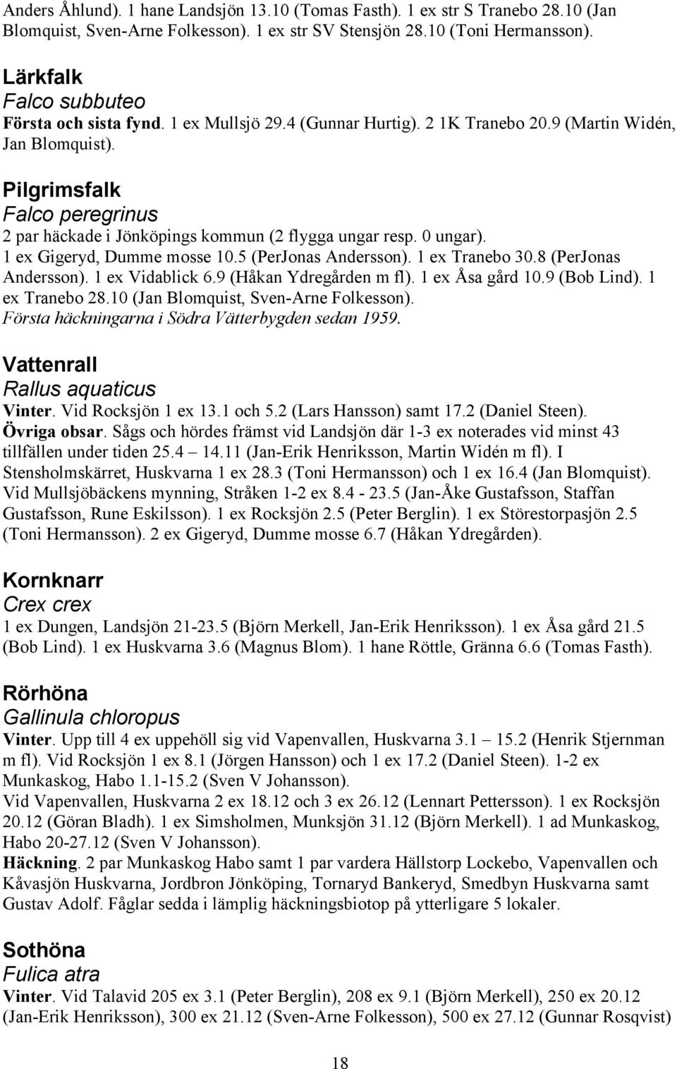 Pilgrimsfalk Falco peregrinus 2 par häckade i Jönköpings kommun (2 flygga ungar resp. 0 ungar). 1 ex Gigeryd, Dumme mosse 10.5 (PerJonas Andersson). 1 ex Tranebo 30.8 (PerJonas Andersson).