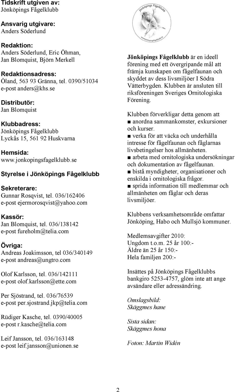 se Styrelse i Jönköpings Fågelklubb Sekreterare: Gunnar Rosqvist, tel. 036/162406 e-post ejermorosqvist@yahoo.com Kassör: Jan Blomquist, tel. 036/138142 e-post fureholm@telia.