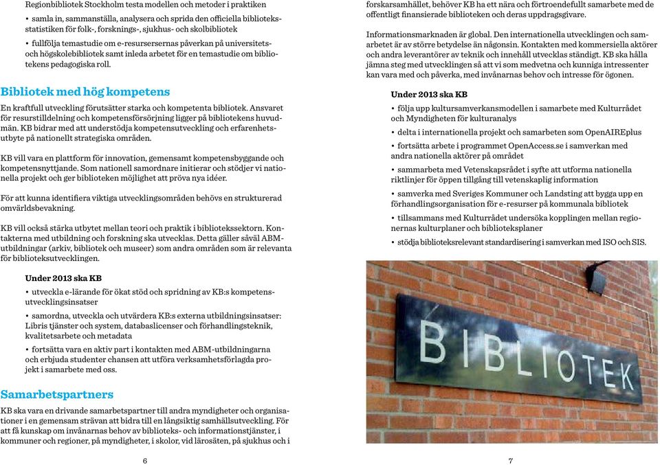 Bibliotek med hög kompetens En kraftfull utveckling förutsätter starka och kompetenta bibliotek. Ansvaret för resurstilldelning och kompetensförsörjning ligger på bibliotekens huvudmän.