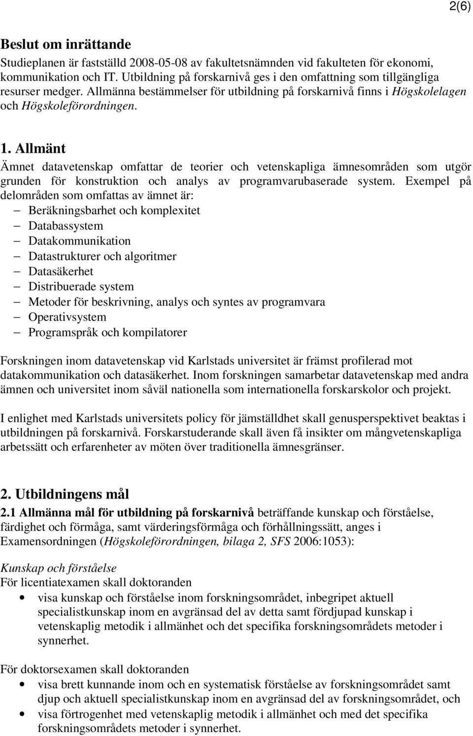 Allmänt Ämnet datavetenskap omfattar de teorier och vetenskapliga ämnesområden som utgör grunden för konstruktion och analys av programvarubaserade system.