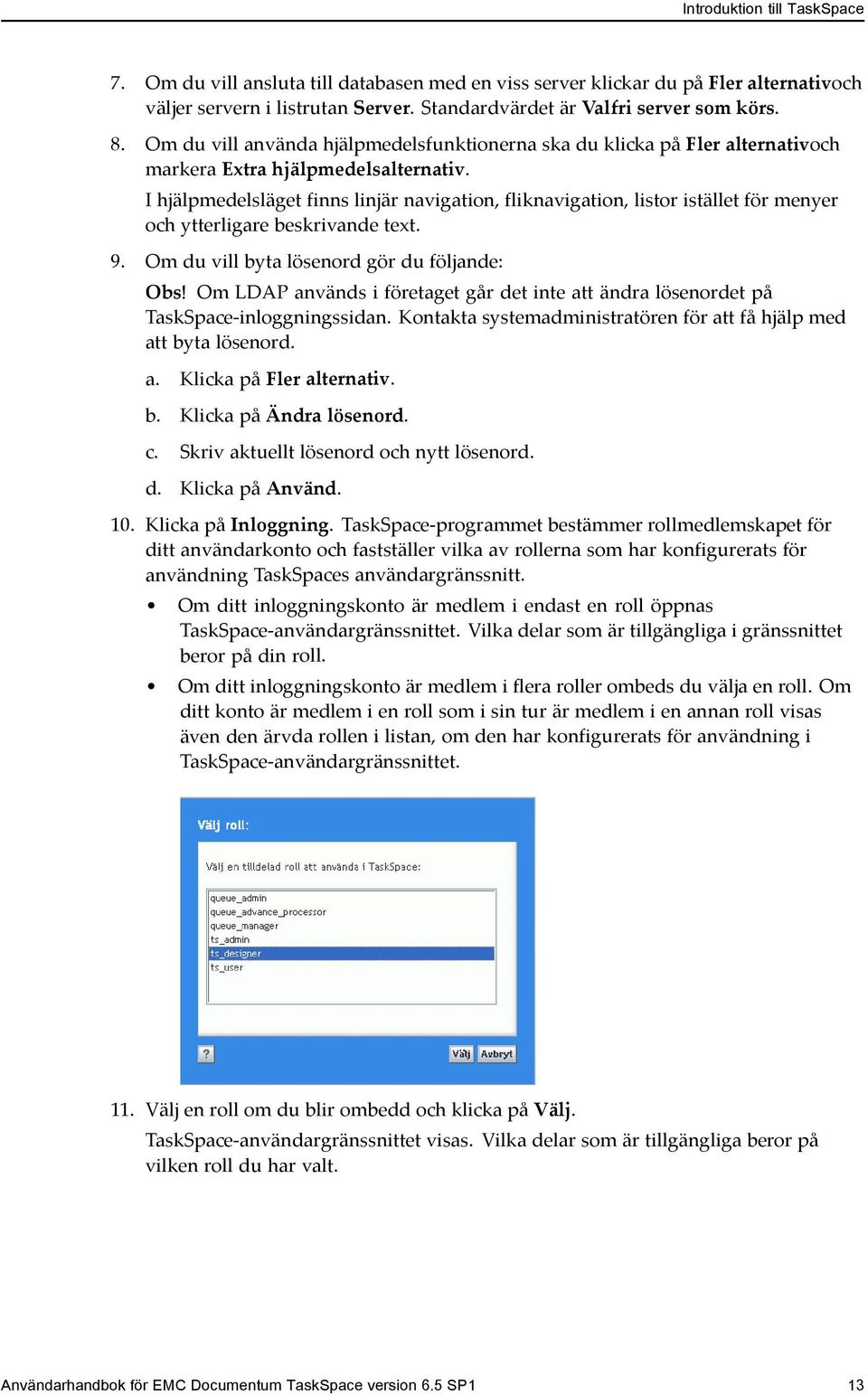 I hjälpmedelsläget finns linjär navigation, fliknavigation, listor istället för menyer och ytterligare beskrivande text. 9. Om du vill byta lösenord gör du följande: Obs!