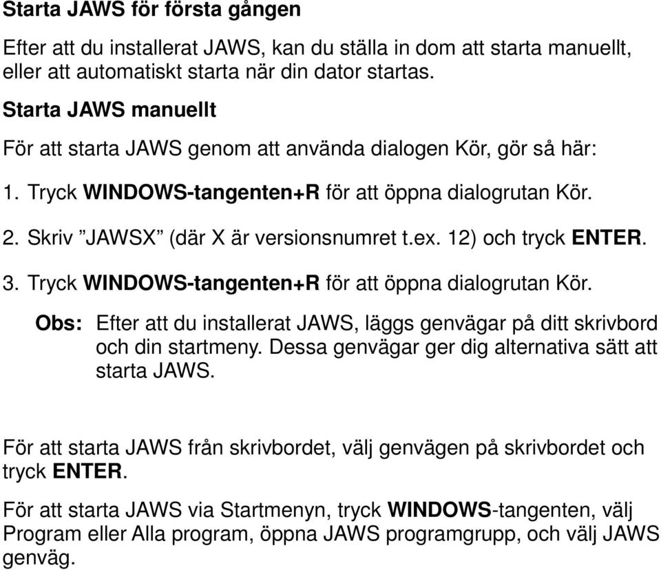 12) och tryck ENTER. 3. Tryck WINDOWS-tangenten+R för att öppna dialogrutan Kör. Obs: Efter att du installerat JAWS, läggs genvägar på ditt skrivbord och din startmeny.
