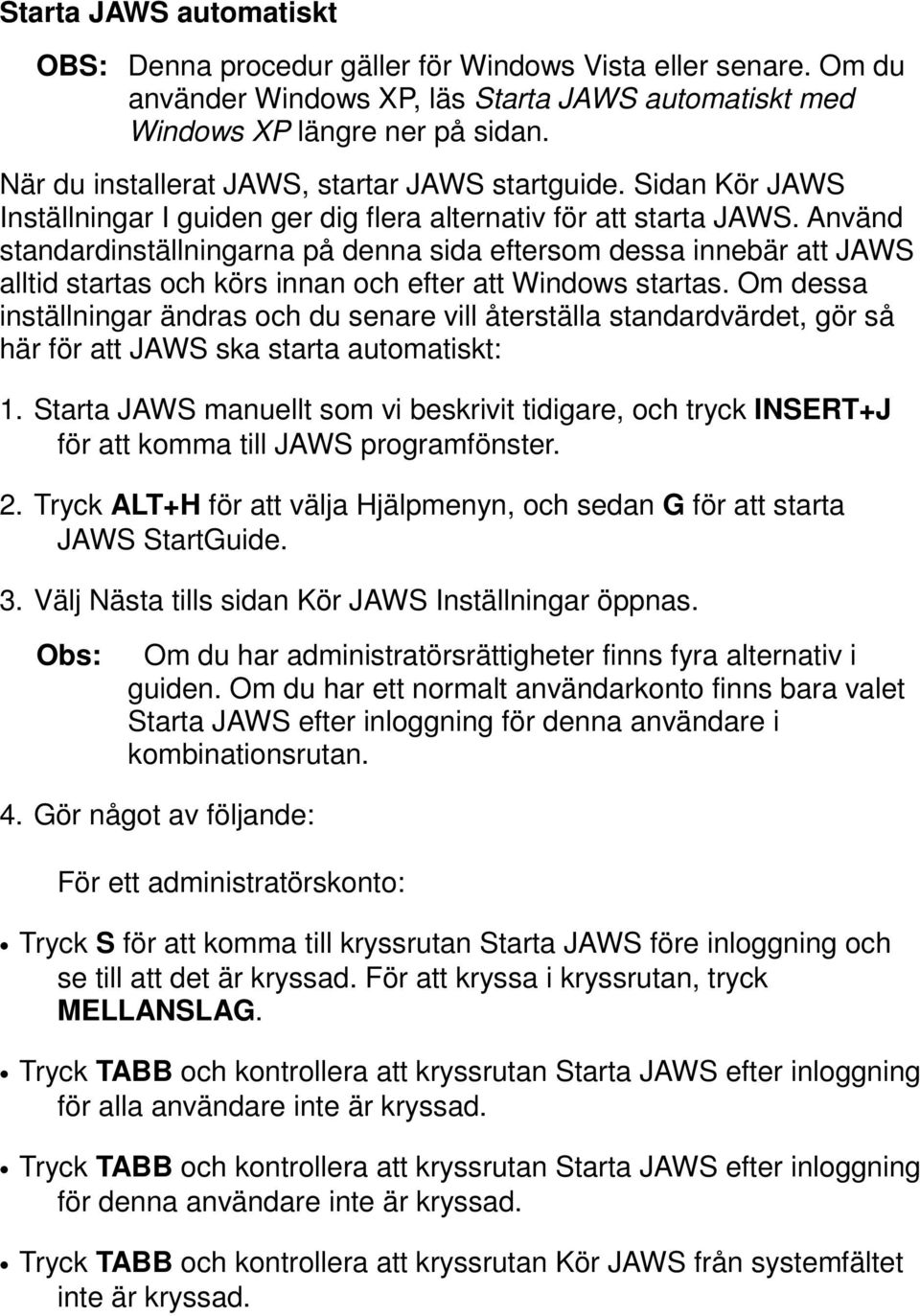 Använd standardinställningarna på denna sida eftersom dessa innebär att JAWS alltid startas och körs innan och efter att Windows startas.