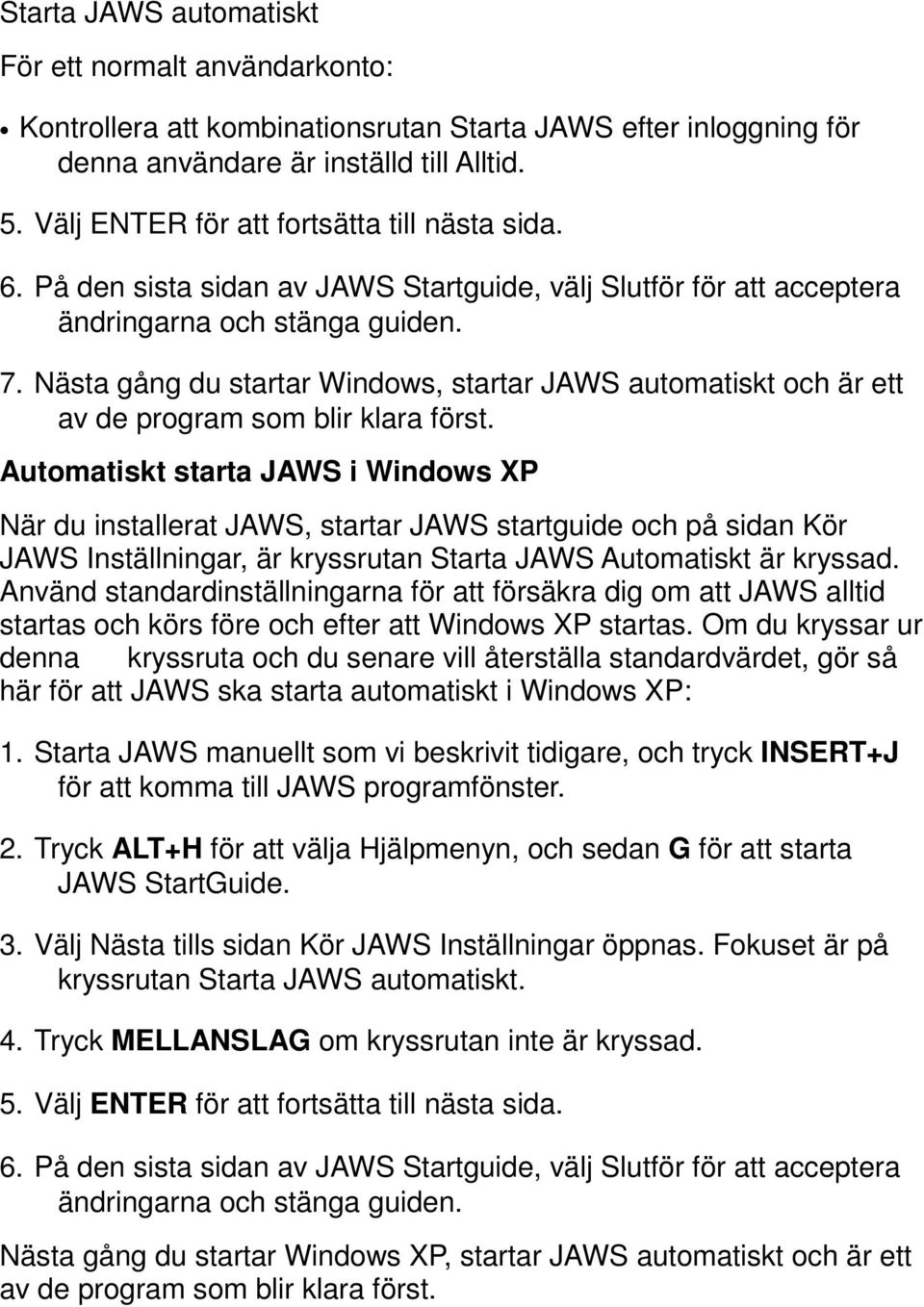 Nästa gång du startar Windows, startar JAWS automatiskt och är ett av de program som blir klara först.