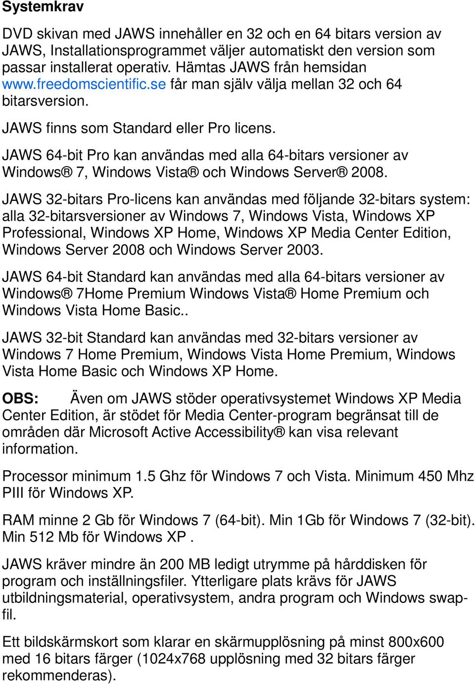 JAWS 64-bit Pro kan användas med alla 64-bitars versioner av Windows 7, Windows Vista och Windows Server 2008.
