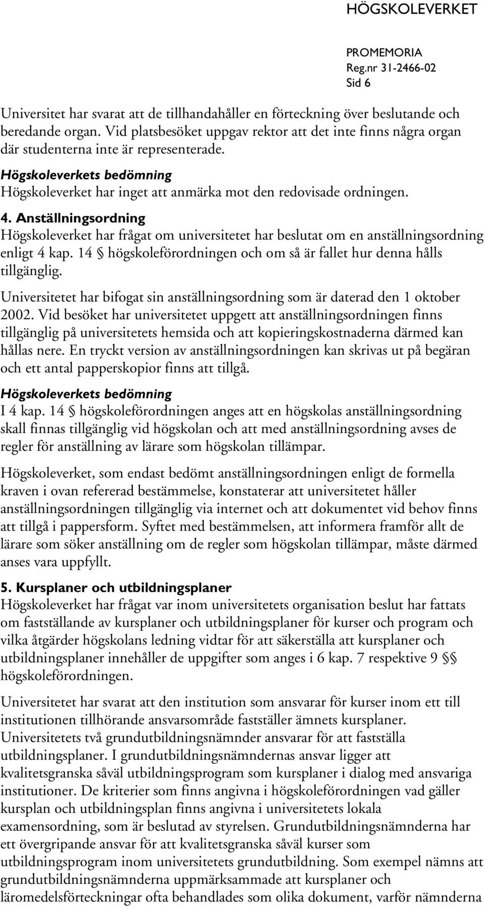 Anställningsordning Högskoleverket har frågat om universitetet har beslutat om en anställningsordning enligt 4 kap. 14 högskoleförordningen och om så är fallet hur denna hålls tillgänglig.