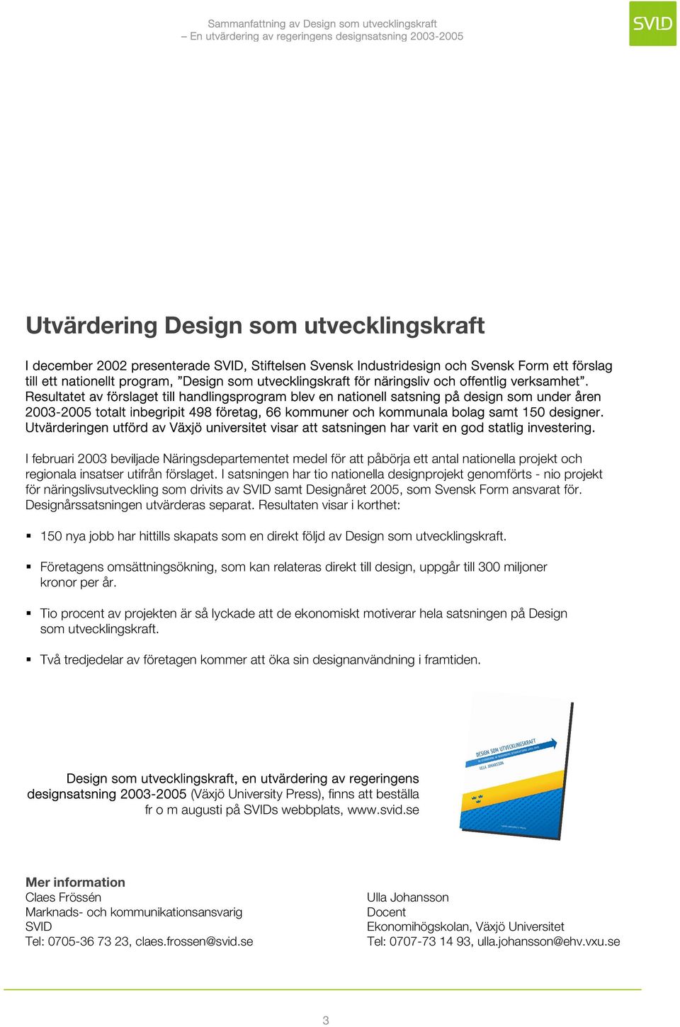 Resultatet av förslaget till handlingsprogram blev en nationell satsning på design som under åren 2003-2005 totalt inbegripit 498 företag, 66 kommuner och kommunala bolag samt 150 designer.