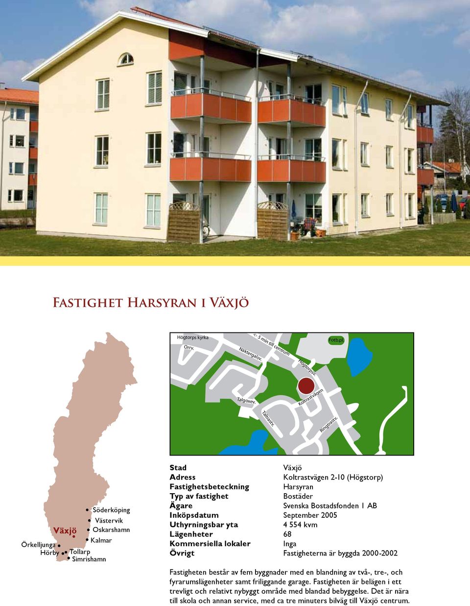 1 AB Inköpsdatum September 2005 Uthyrningsbar yta 4 554 kvm Lägenheter 68 Kommersiella lokaler Inga Övrigt Fastigheterna är byggda 2000-2002 Fastigheten består av fem byggnader med en
