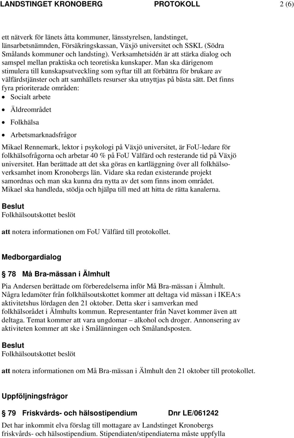 Man ska därigenom stimulera till kunskapsutveckling som syftar till att förbättra för brukare av välfärdstjänster och att samhällets resurser ska utnyttjas på bästa sätt.