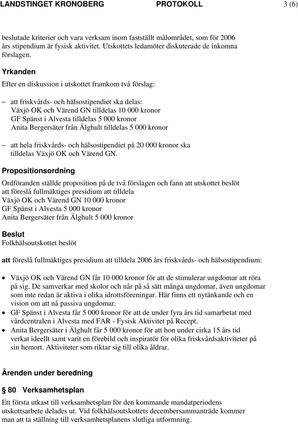 Yrkanden Efter en diskussion i utskottet framkom två förslag: att friskvårds- och hälsostipendiet ska delas: Växjö OK och Värend GN tilldelas 10 000 kronor GF Spänst i Alvesta tilldelas 5 000 kronor