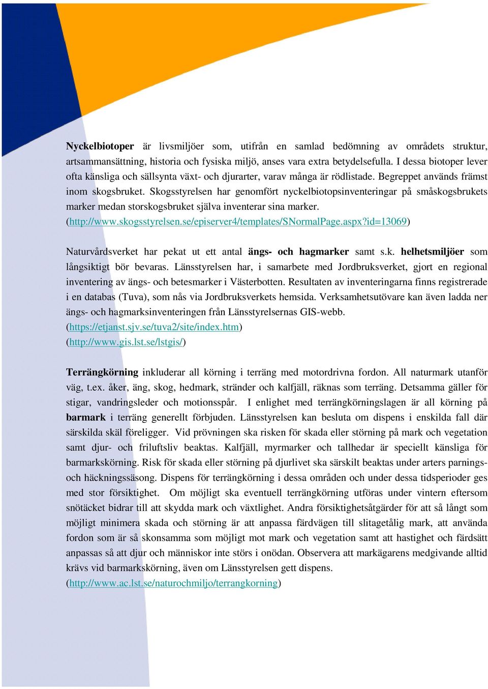 Skogsstyrelsen har genomfört nyckelbiotopsinventeringar på småskogsbrukets marker medan storskogsbruket själva inventerar sina marker. (http://www.skogsstyrelsen.se/episerver4/templates/snormalpage.