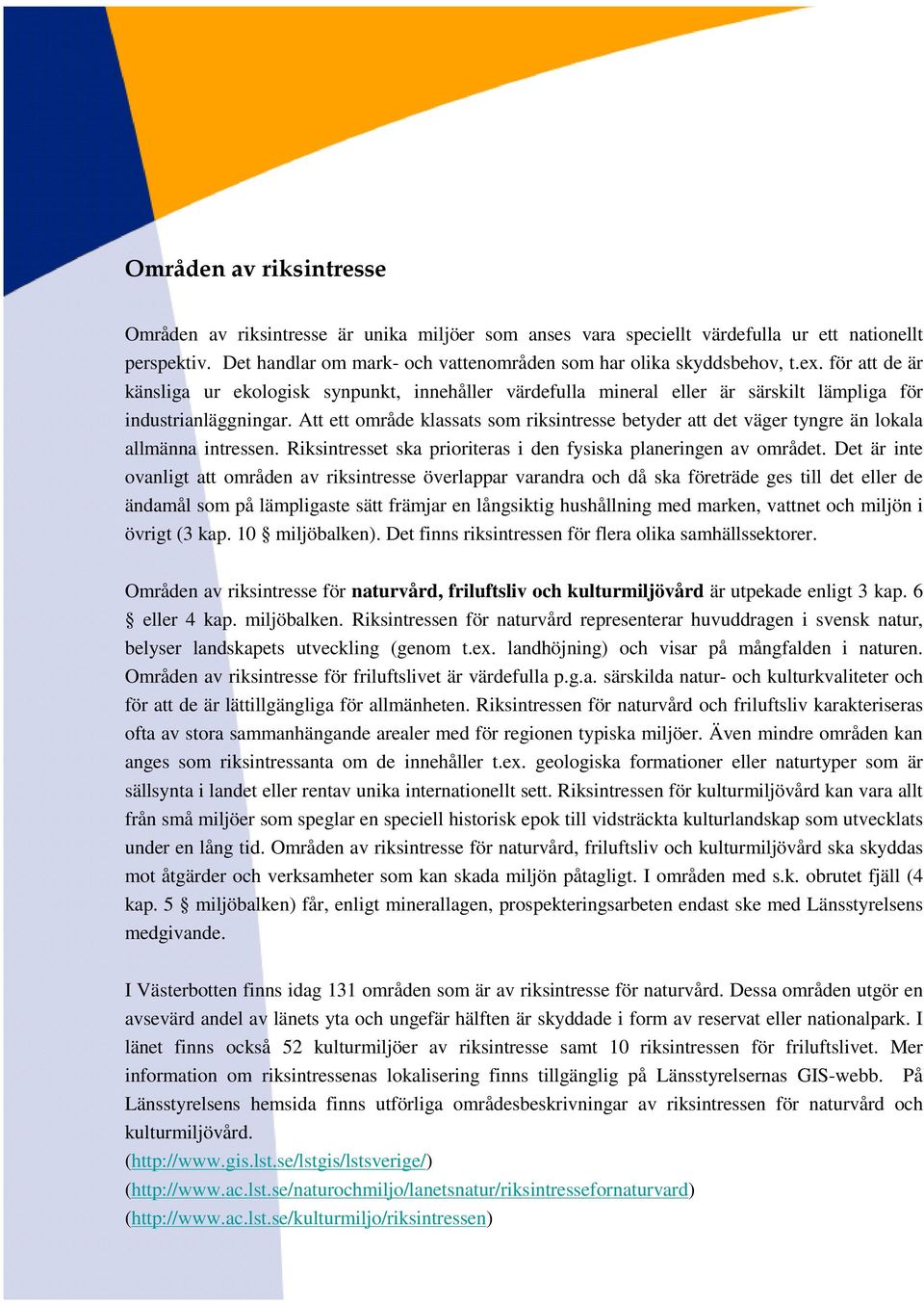 Att ett område klassats som riksintresse betyder att det väger tyngre än lokala allmänna intressen. Riksintresset ska prioriteras i den fysiska planeringen av området.