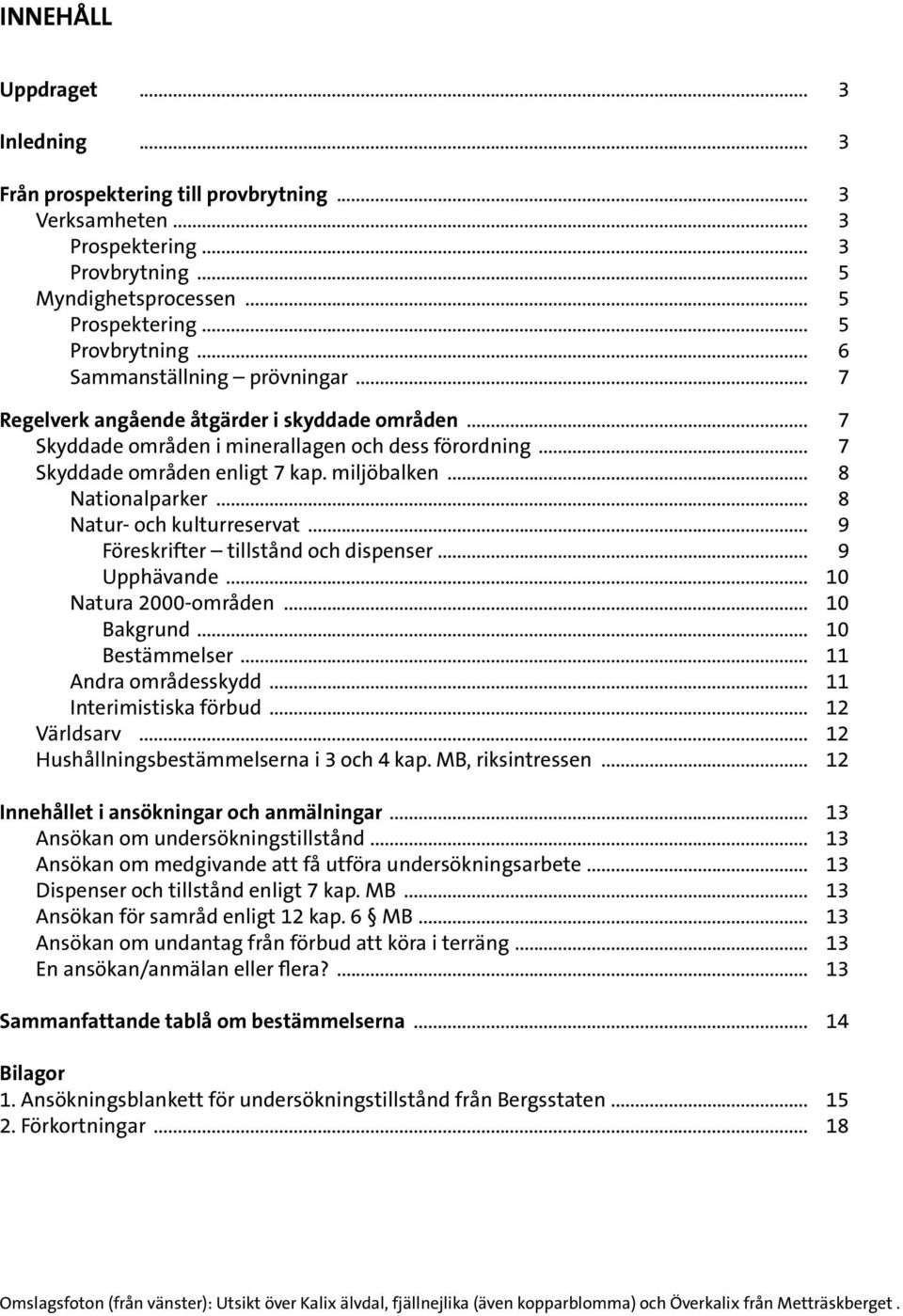 .. 8 Nationalparker... 8 Natur- och kulturreservat... 9 Föreskrifter tillstånd och dispenser... 9 Upphävande... 10 Natura 2000-områden... 10 Bakgrund... 10 Bestämmelser... 11 Andra områdesskydd.