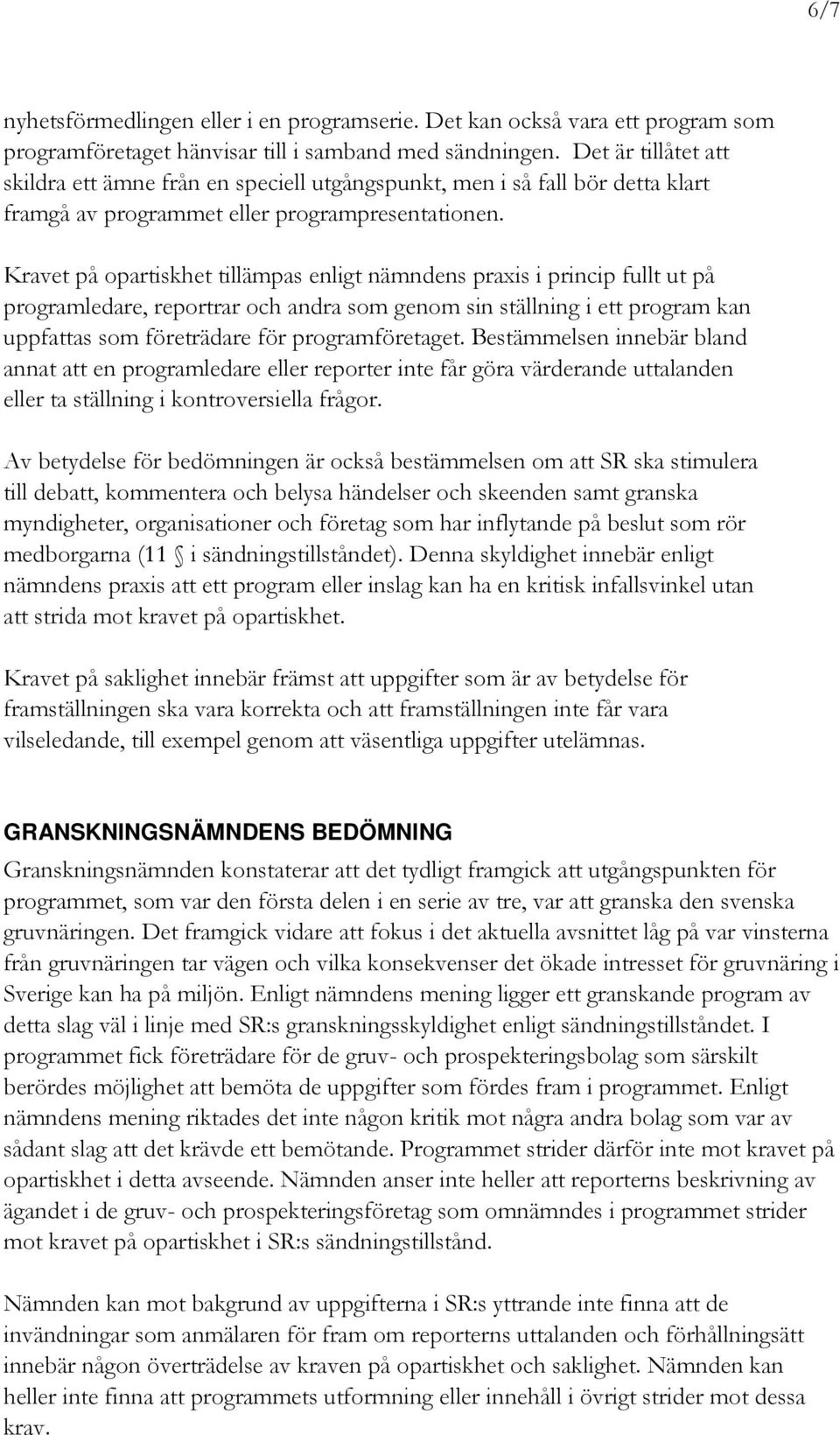 Kravet på opartiskhet tillämpas enligt nämndens praxis i princip fullt ut på programledare, reportrar och andra som genom sin ställning i ett program kan uppfattas som företrädare för