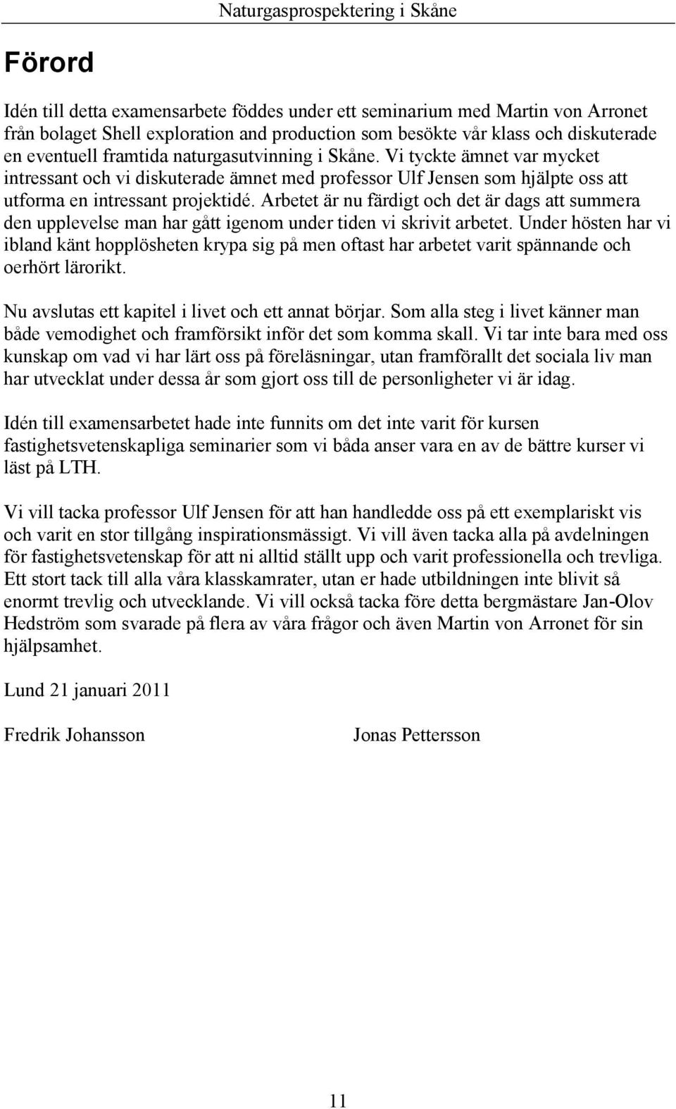 Arbetet är nu färdigt och det är dags att summera den upplevelse man har gått igenom under tiden vi skrivit arbetet.