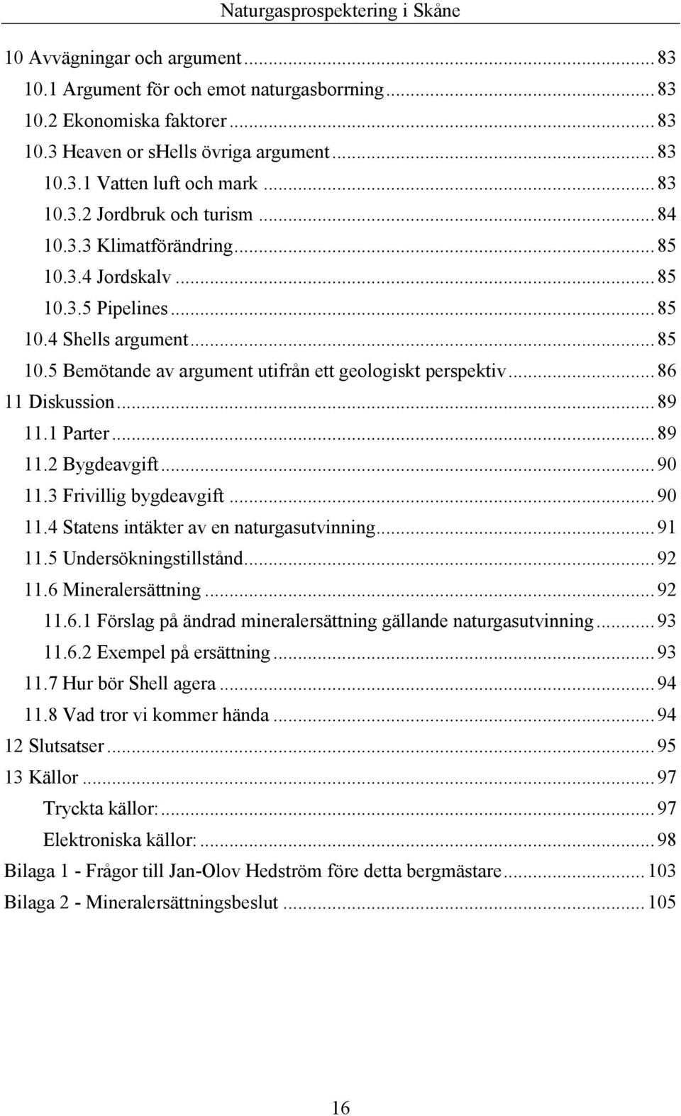 1 Parter... 89 11.2 Bygdeavgift... 90 11.3 Frivillig bygdeavgift... 90 11.4 Statens intäkter av en naturgasutvinning... 91 11.5 Undersökningstillstånd... 92 11.6 