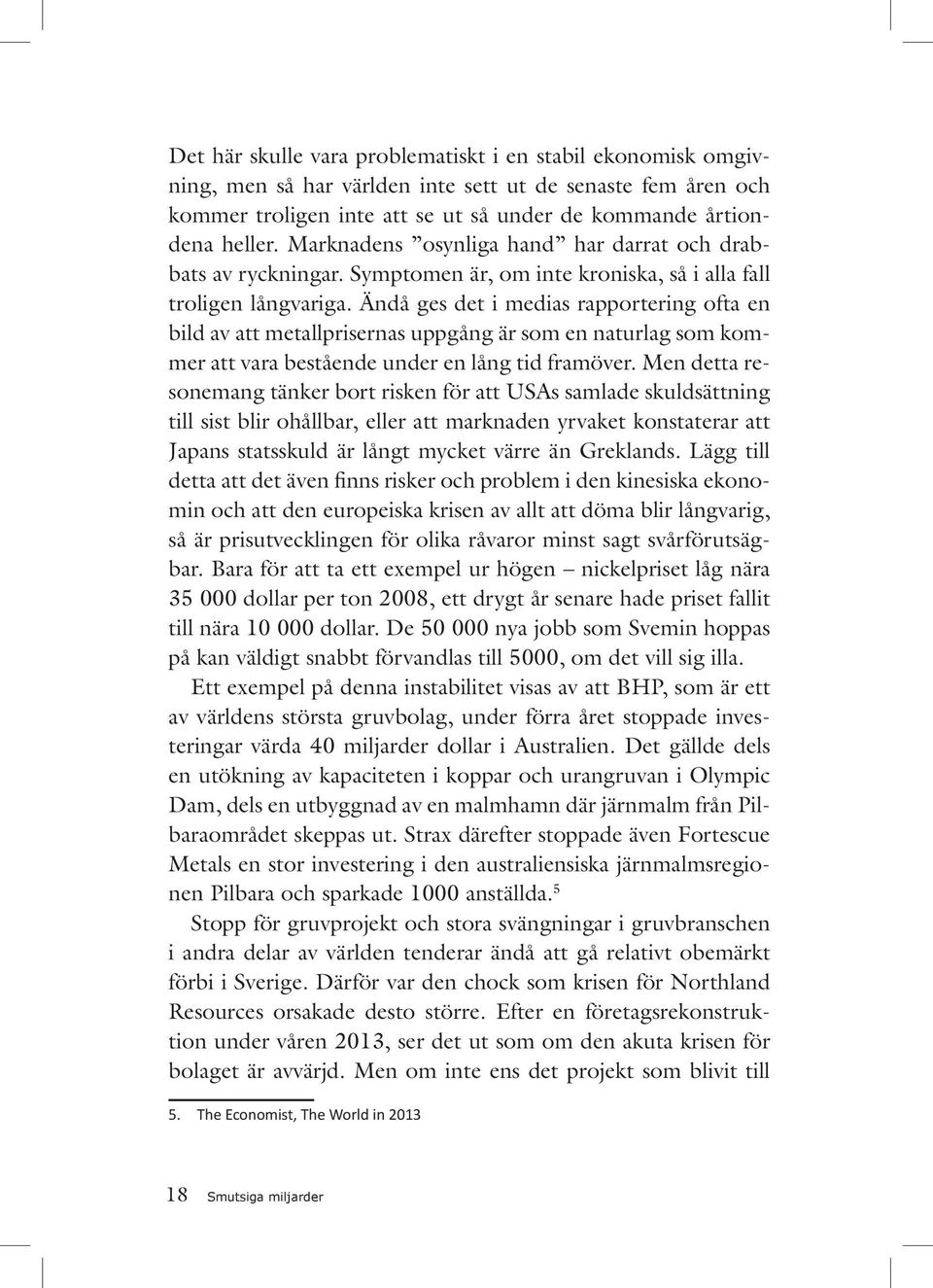 Ändå ges det i medias rapportering ofta en bild av att metallprisernas uppgång är som en naturlag som kommer att vara bestående under en lång tid framöver.