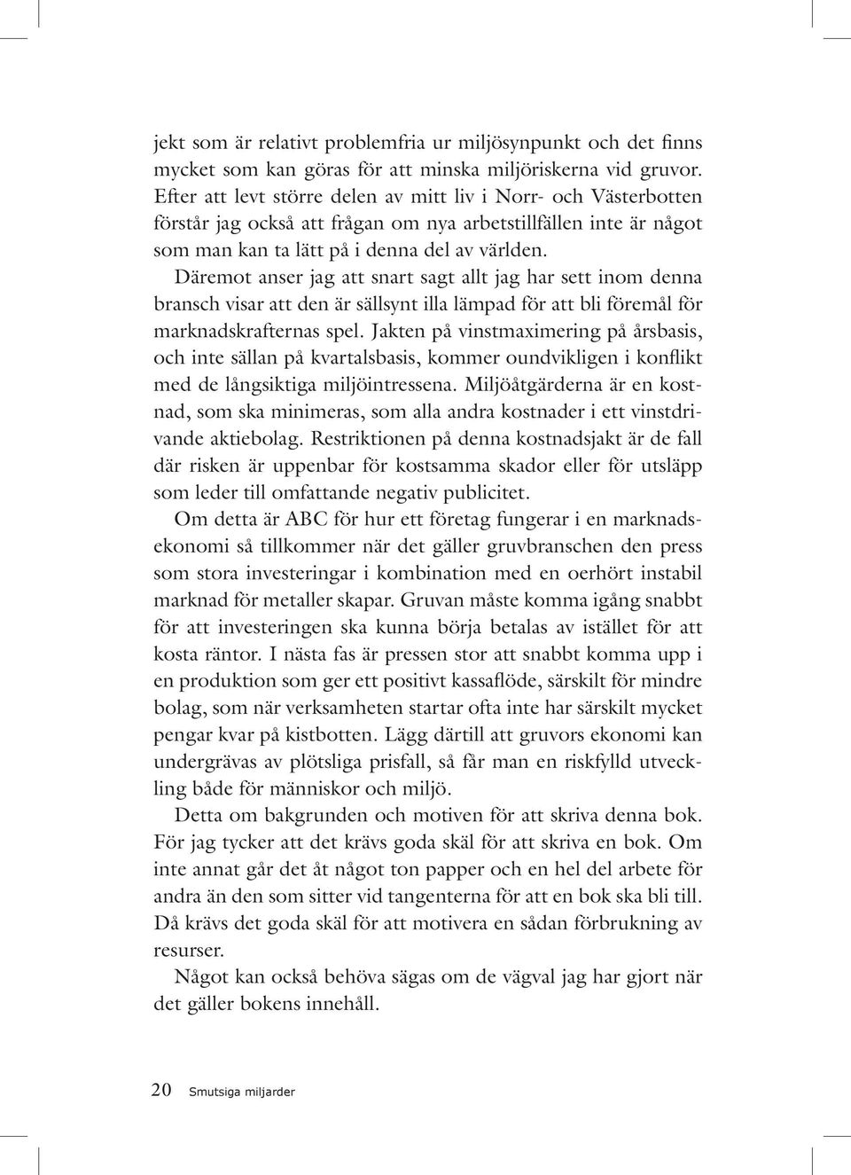 Däremot anser jag att snart sagt allt jag har sett inom denna bransch visar att den är sällsynt illa lämpad för att bli föremål för marknadskrafternas spel.
