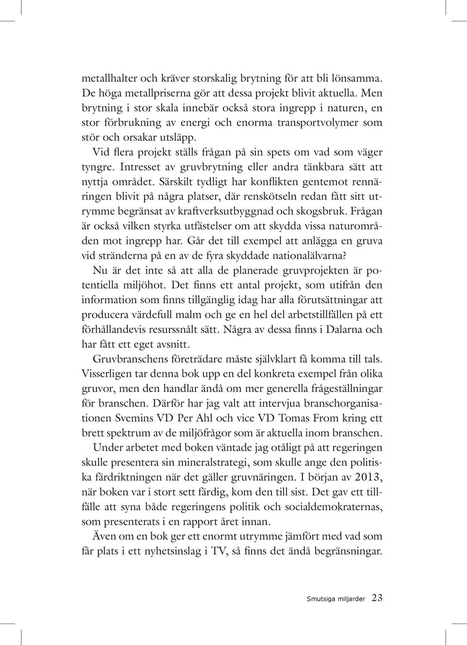 Vid flera projekt ställs frågan på sin spets om vad som väger tyngre. Intresset av gruvbrytning eller andra tänkbara sätt att nyttja området.