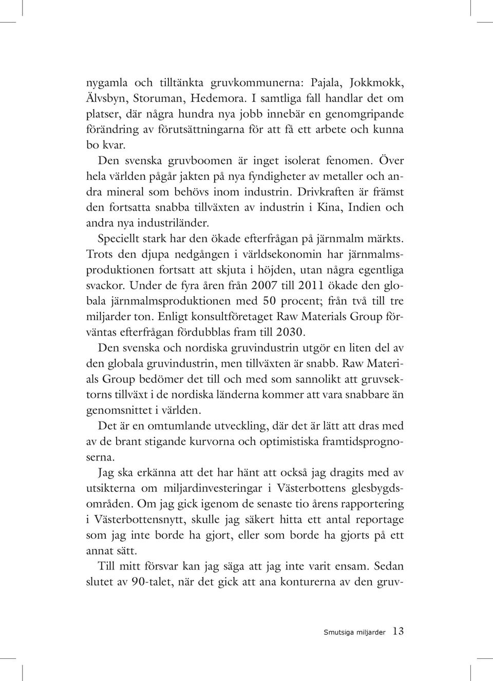 Den svenska gruvboomen är inget isolerat fenomen. Över hela världen pågår jakten på nya fyndigheter av metaller och andra mineral som behövs inom industrin.