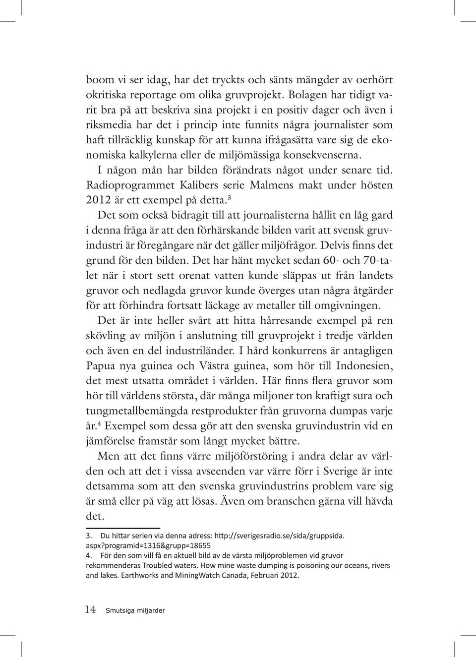 ifrågasätta vare sig de ekonomiska kalkylerna eller de miljömässiga konsekvenserna. I någon mån har bilden förändrats något under senare tid.