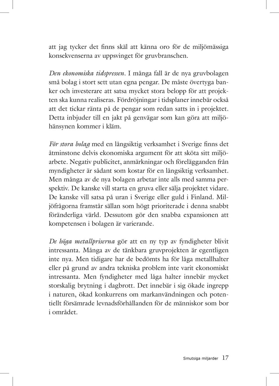 Fördröjningar i tidsplaner innebär också att det tickar ränta på de pengar som redan satts in i projektet. Detta inbjuder till en jakt på genvägar som kan göra att miljöhänsynen kommer i kläm.