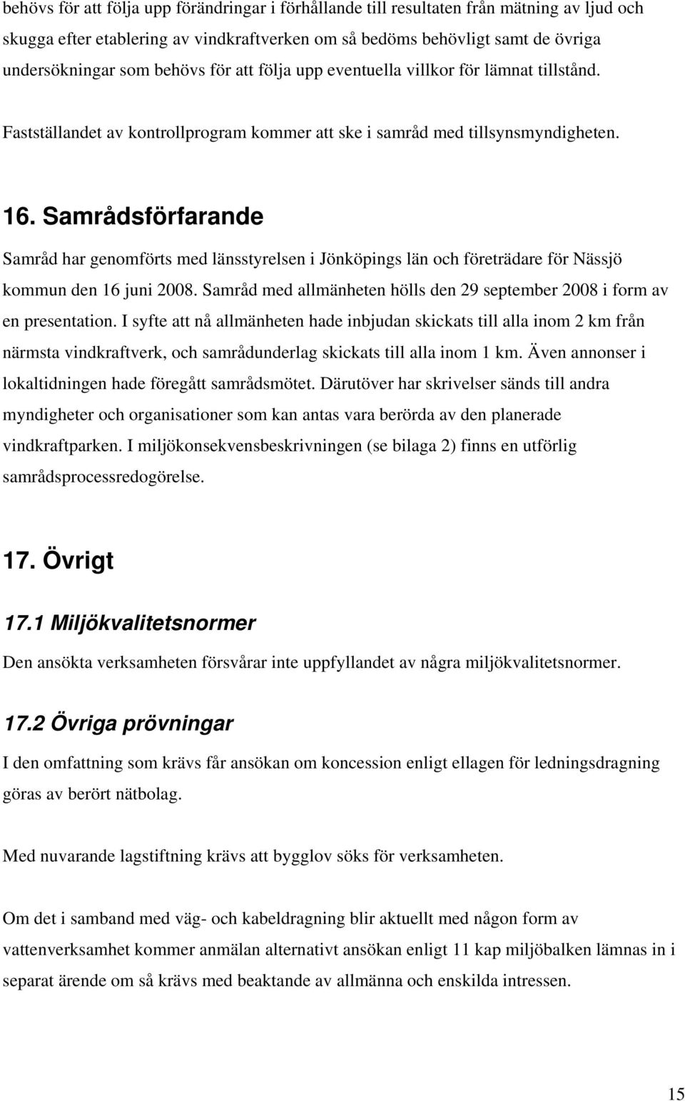 Samrådsförfarande Samråd har genomförts med länsstyrelsen i Jönköpings län och företrädare för Nässjö kommun den 16 juni 2008.