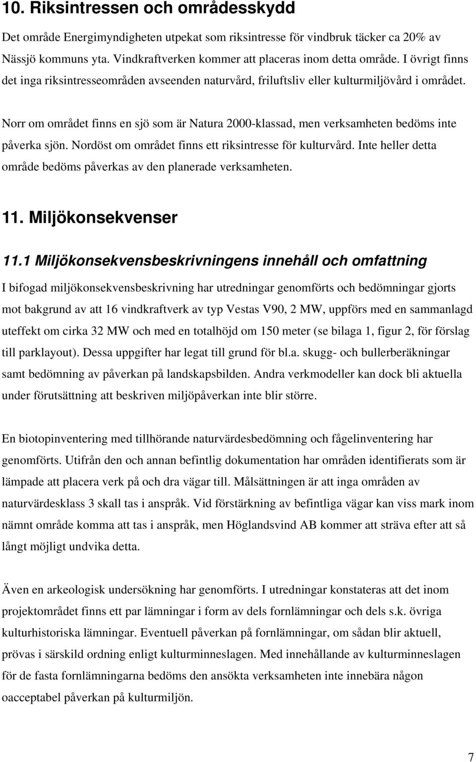 Norr om området finns en sjö som är Natura 2000-klassad, men verksamheten bedöms inte påverka sjön. Nordöst om området finns ett riksintresse för kulturvård.