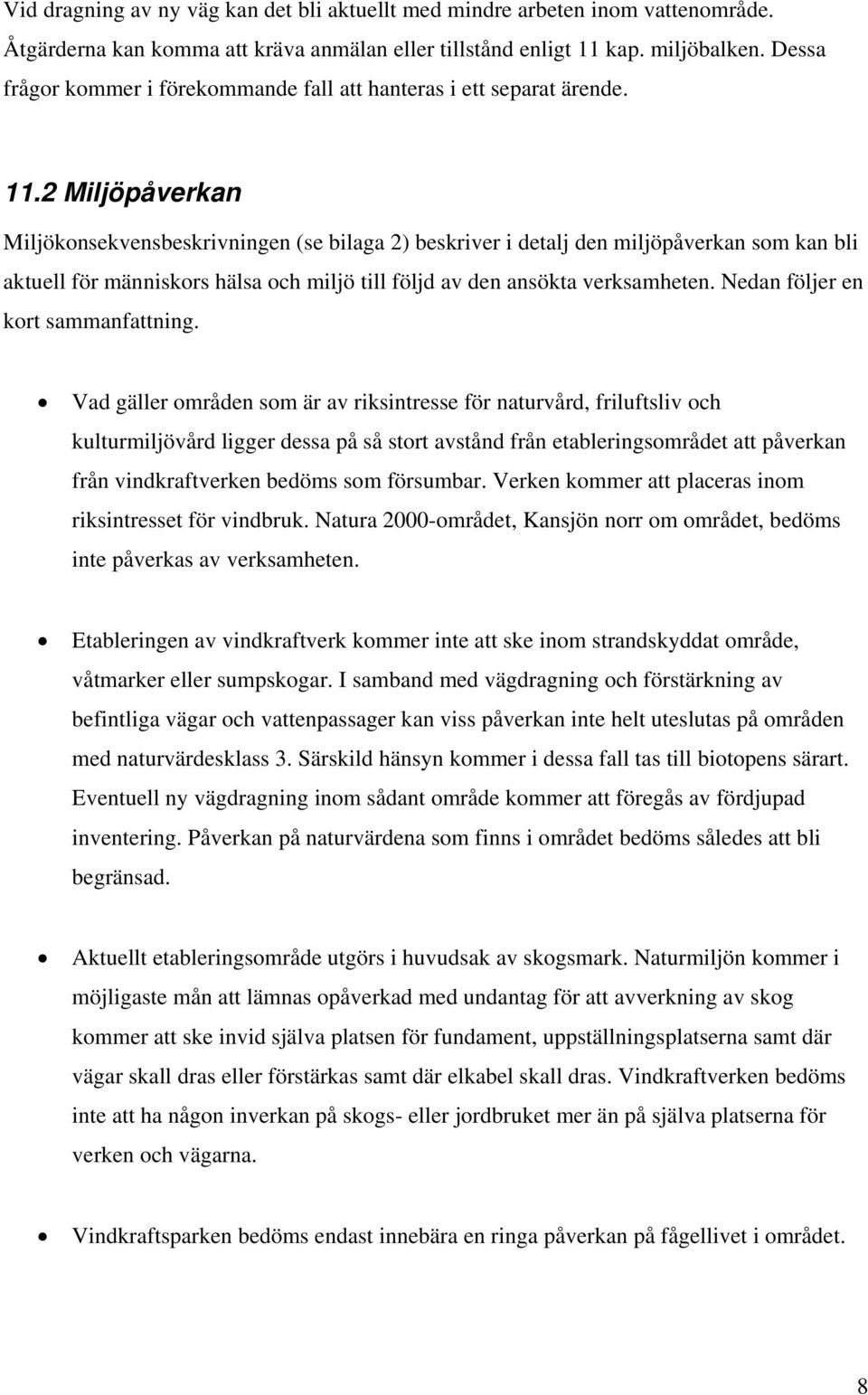 2 Miljöpåverkan Miljökonsekvensbeskrivningen (se bilaga 2) beskriver i detalj den miljöpåverkan som kan bli aktuell för människors hälsa och miljö till följd av den ansökta verksamheten.