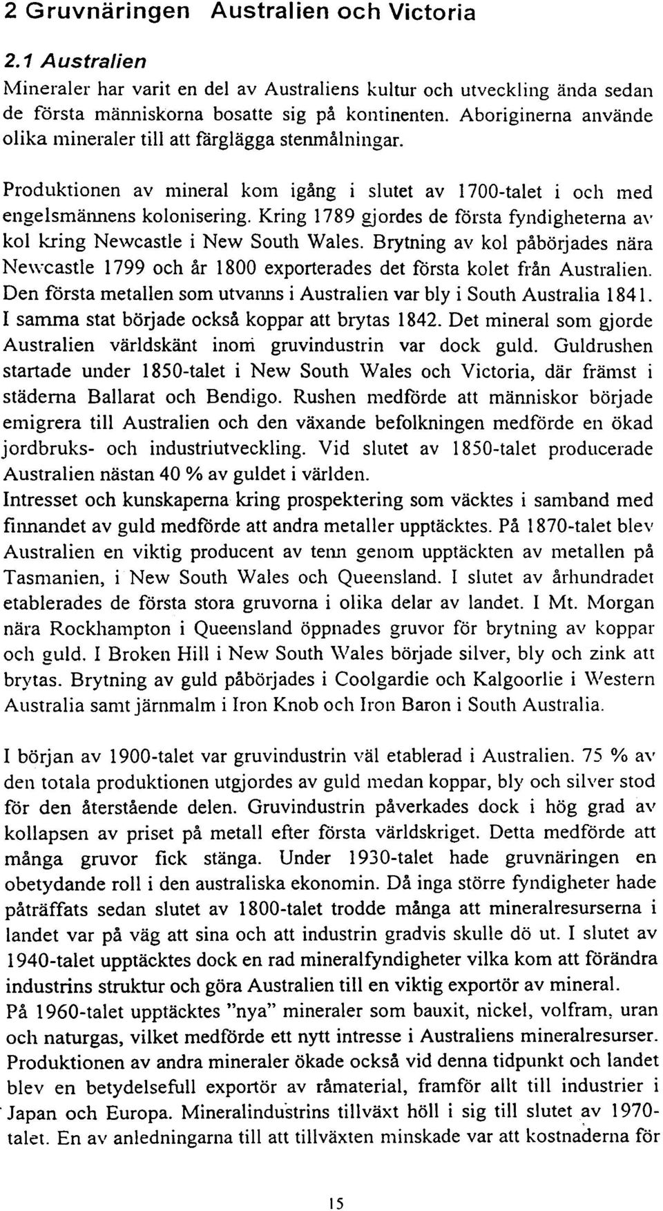 Kring 1789 gjordes de första fyndigheterna av kol kring Newcastle i New South Wales. Brytning av kol påbörjades nära Ne\\'castle 1799 och år 1800 exporterades det första kolet från Australien.