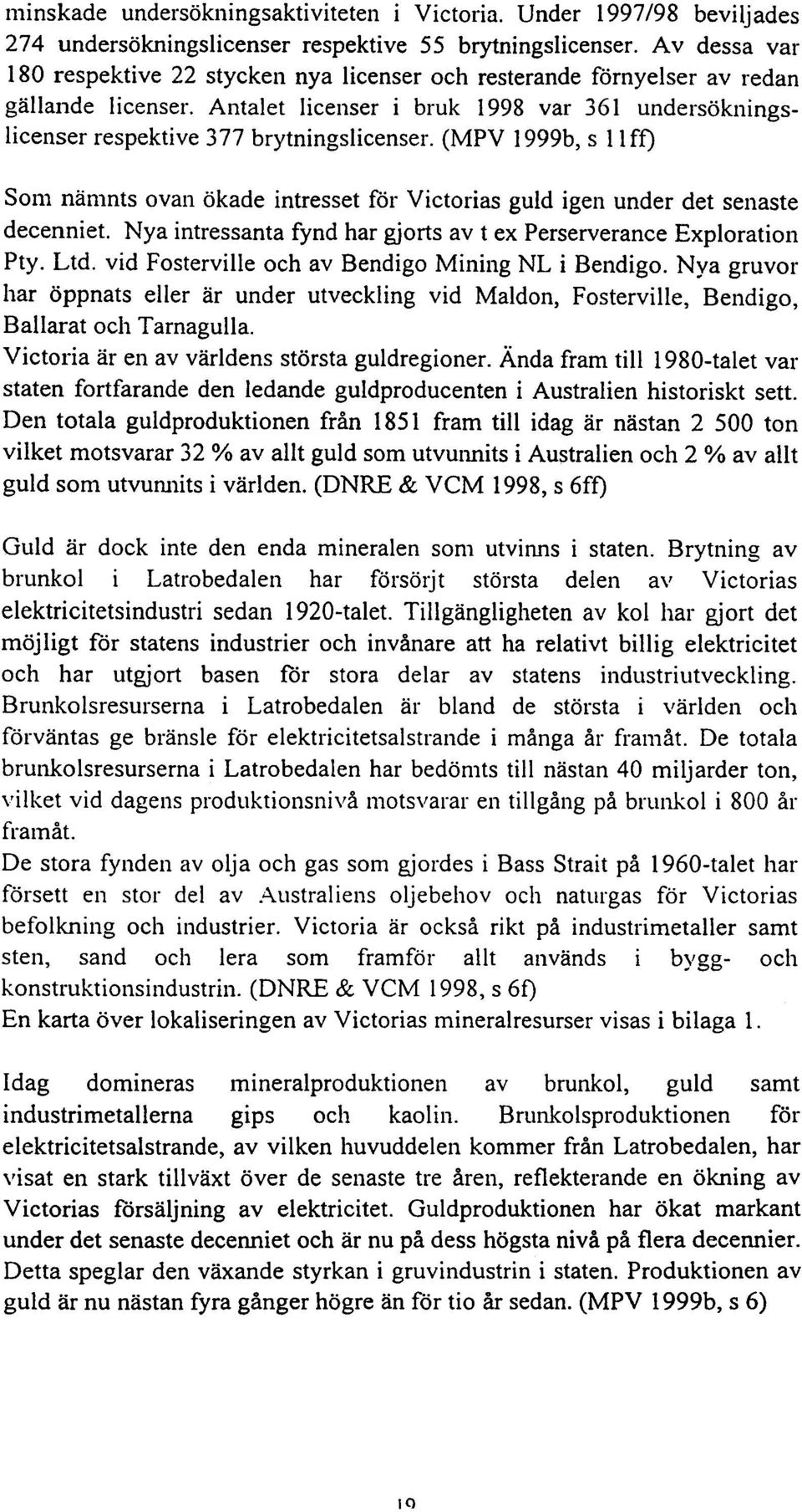 (M PV 1999b, s 11 ff) Som nämnts ovan ökade intresset för Victorias guld igen under det senaste decenniet. Nya intressanta fynd har gjorts av t ex Perserverance Exploration Pty. Ltd.
