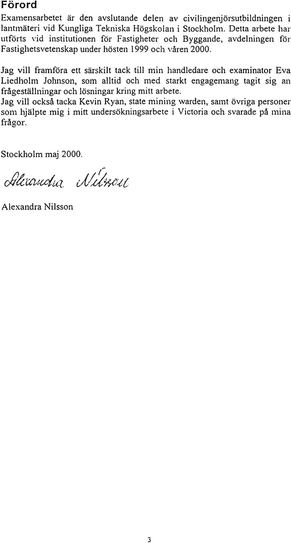 Jag vill framföra ett särskilt tack till min handledare och examinator Eva Liedholm Johnson, som alltid och med starkt engagemang tagit sig an frågeställningar och lösningar