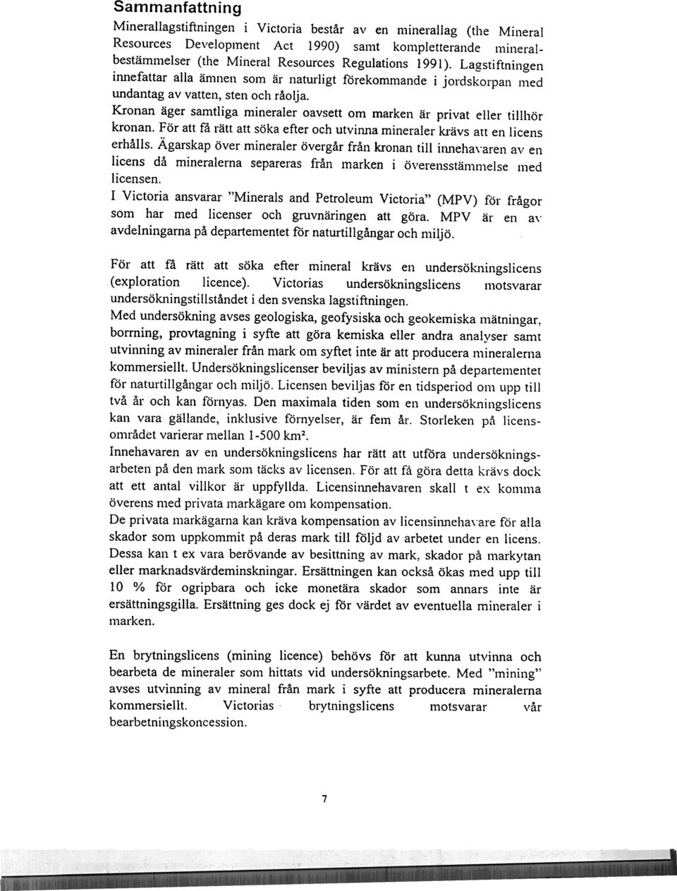 Kronan äger samtliga mineraler oavsett om marken är privat eller tillhör kronan. För att få rätt att söka efter och utviiu1a mineraler kt'ävs att en licens erhålls.