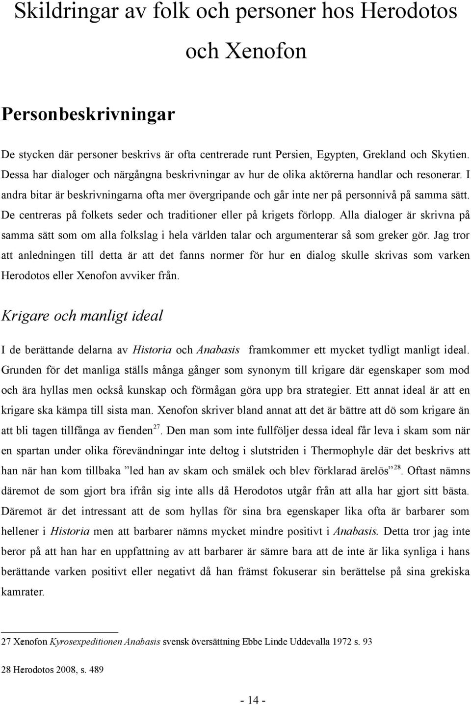 De centreras på folkets seder och traditioner eller på krigets förlopp. Alla dialoger är skrivna på samma sätt som om alla folkslag i hela världen talar och argumenterar så som greker gör.