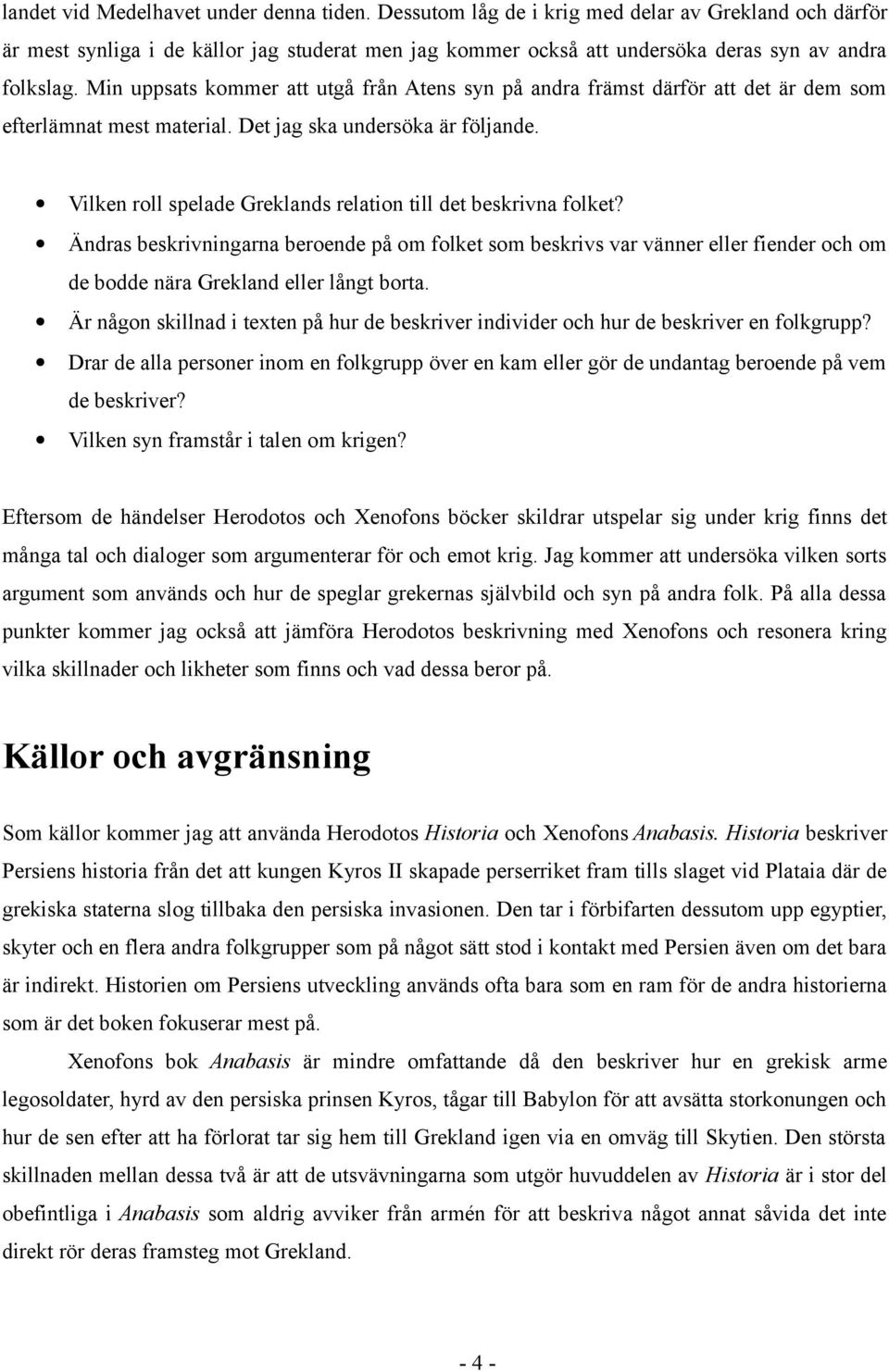 Min uppsats kommer att utgå från Atens syn på andra främst därför att det är dem som efterlämnat mest material. Det jag ska undersöka är följande.