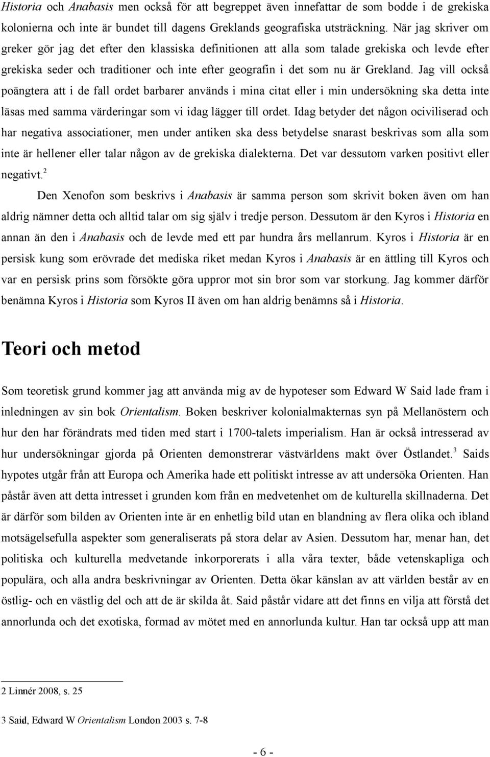 Jag vill också poängtera att i de fall ordet barbarer används i mina citat eller i min undersökning ska detta inte läsas med samma värderingar som vi idag lägger till ordet.