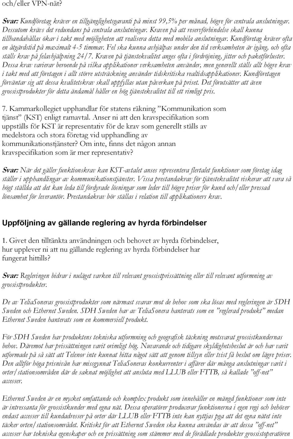 Fel ska kunna avhjälpas under den tid verksamheten är igång, och ofta ställs krav på felavhjälpning 24/7. Kraven på tjänstekvalitet anges ofta i fördröjning, jitter och paketförluster.