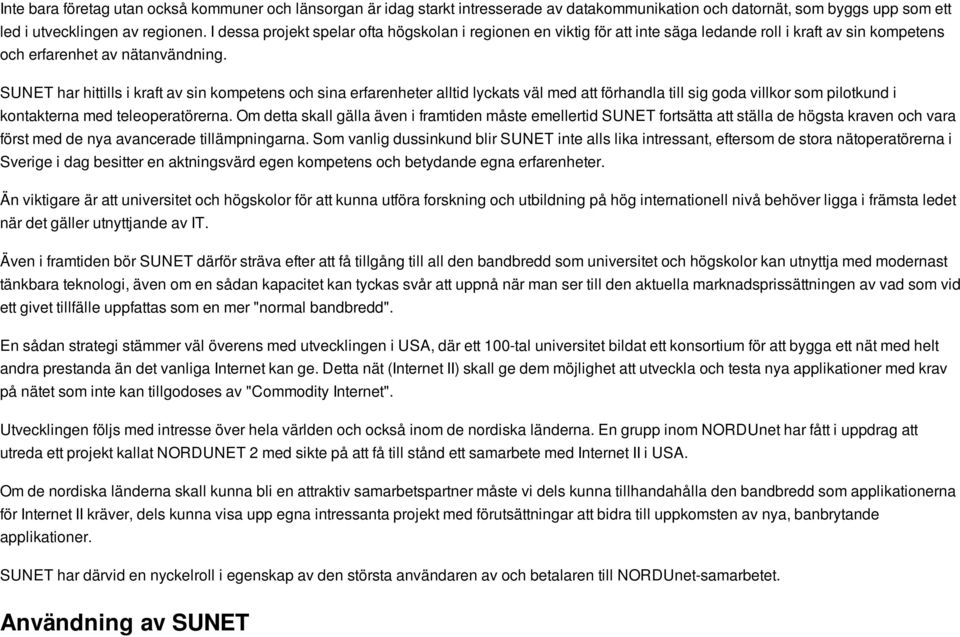 SUNET har hittills i kraft av sin kompetens och sina erfarenheter alltid lyckats väl med att förhandla till sig goda villkor som pilotkund i kontakterna med teleoperatörerna.