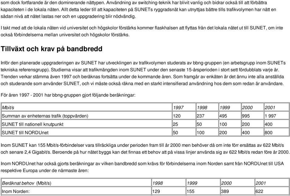 I takt med att de lokala näten vid universitet och högskolor förstärks kommer flaskhalsen att flyttas från det lokala nätet ut till SUNET, om inte också förbindelserna mellan universitet och