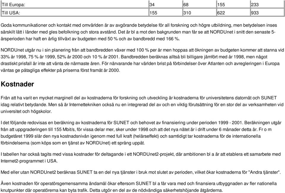 Det är bl a mot den bakgrunden man får se att NORDUnet i snitt den senaste 5- årsperioden har haft en årlig tillväxt av budgeten med 50 % och av bandbredd med 166 %.