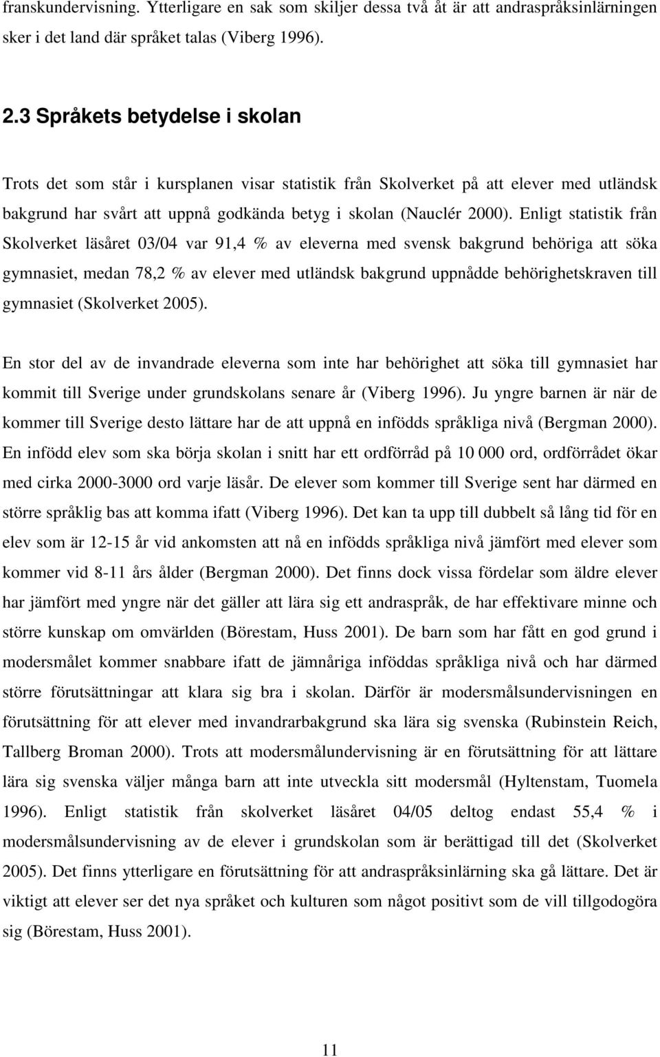 Enligt statistik från Skolverket läsåret 03/04 var 91,4 % av eleverna med svensk bakgrund behöriga att söka gymnasiet, medan 78,2 % av elever med utländsk bakgrund uppnådde behörighetskraven till