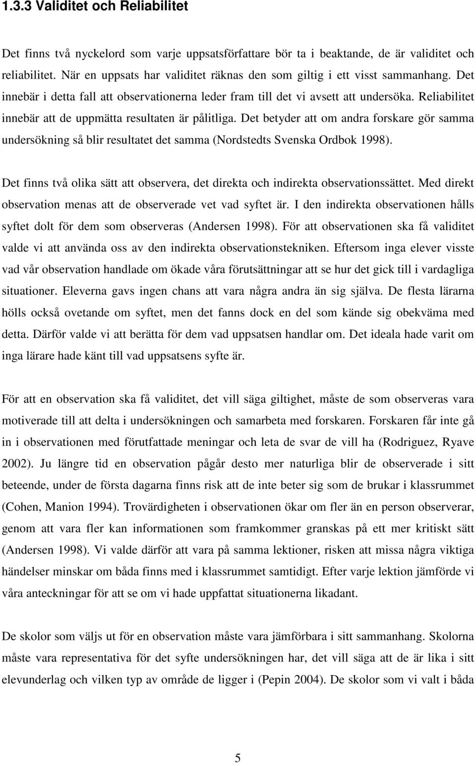 Reliabilitet innebär att de uppmätta resultaten är pålitliga. Det betyder att om andra forskare gör samma undersökning så blir resultatet det samma (Nordstedts Svenska Ordbok 1998).