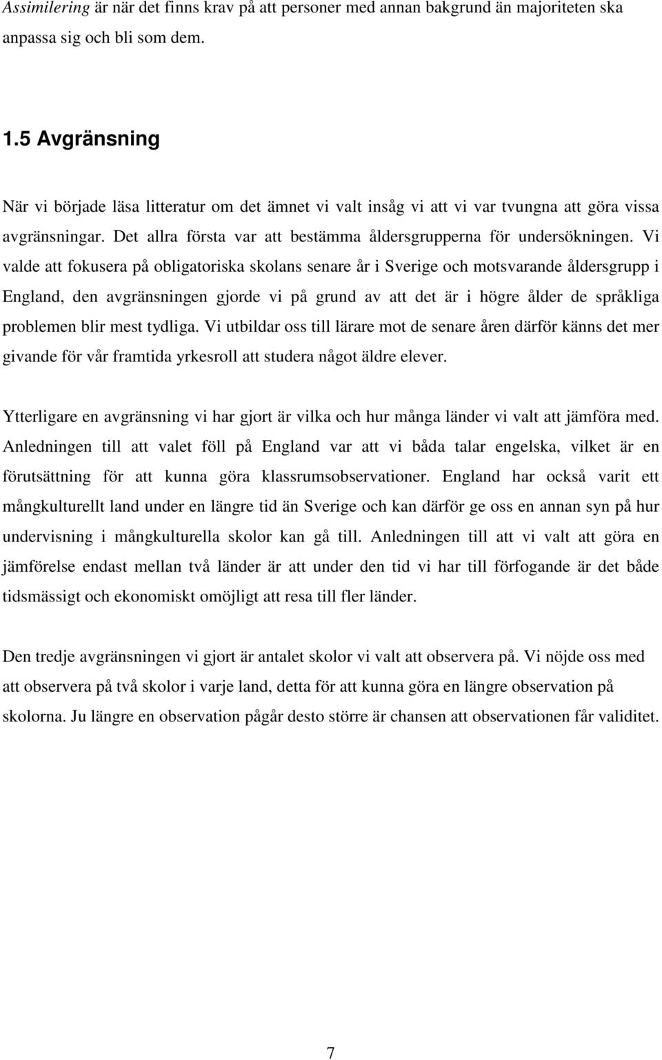 Vi valde att fokusera på obligatoriska skolans senare år i Sverige och motsvarande åldersgrupp i England, den avgränsningen gjorde vi på grund av att det är i högre ålder de språkliga problemen blir
