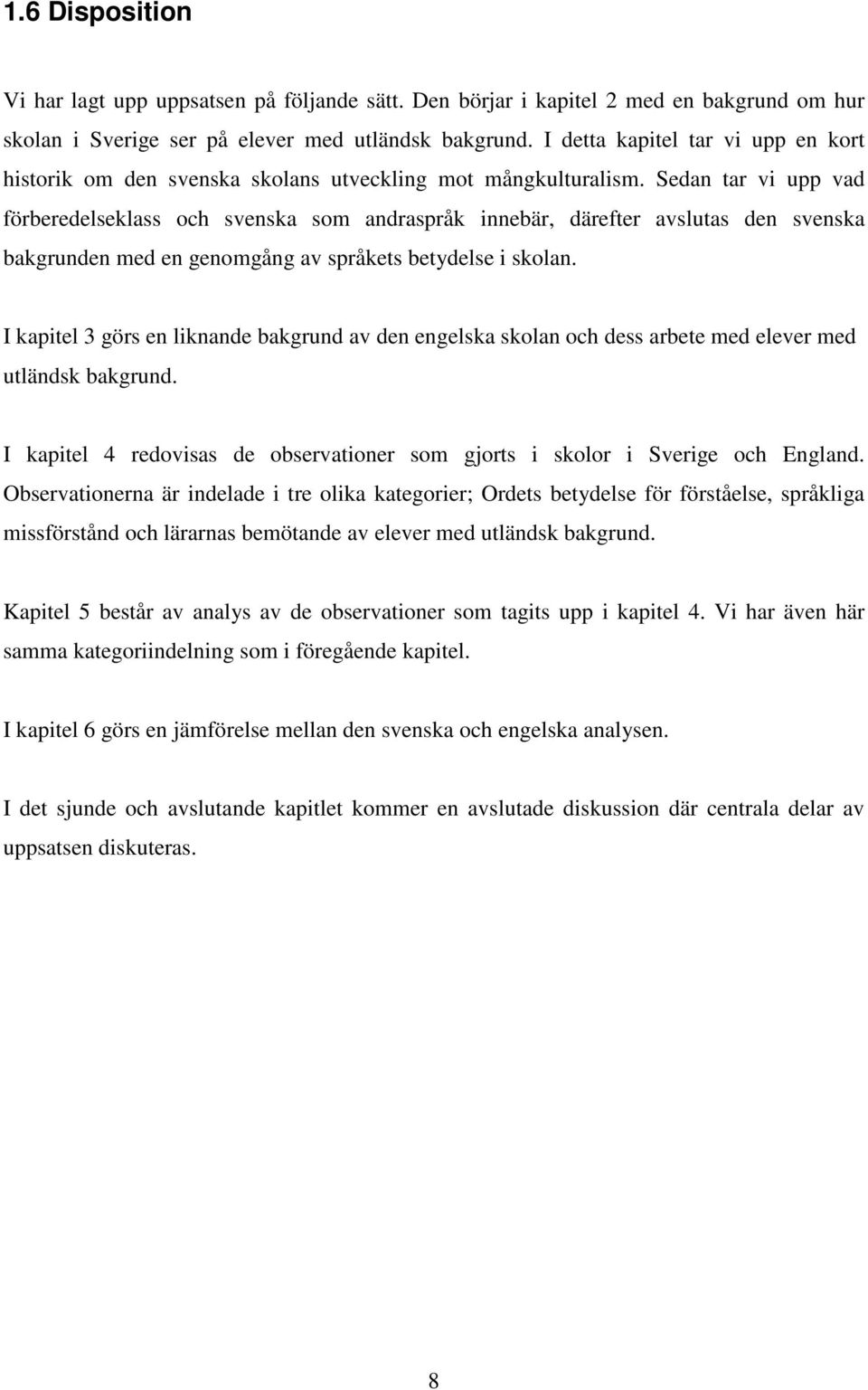 Sedan tar vi upp vad förberedelseklass och svenska som andraspråk innebär, därefter avslutas den svenska bakgrunden med en genomgång av språkets betydelse i skolan.